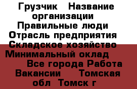 Грузчик › Название организации ­ Правильные люди › Отрасль предприятия ­ Складское хозяйство › Минимальный оклад ­ 24 500 - Все города Работа » Вакансии   . Томская обл.,Томск г.